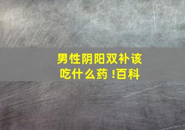 男性阴阳双补该吃什么药 !百科